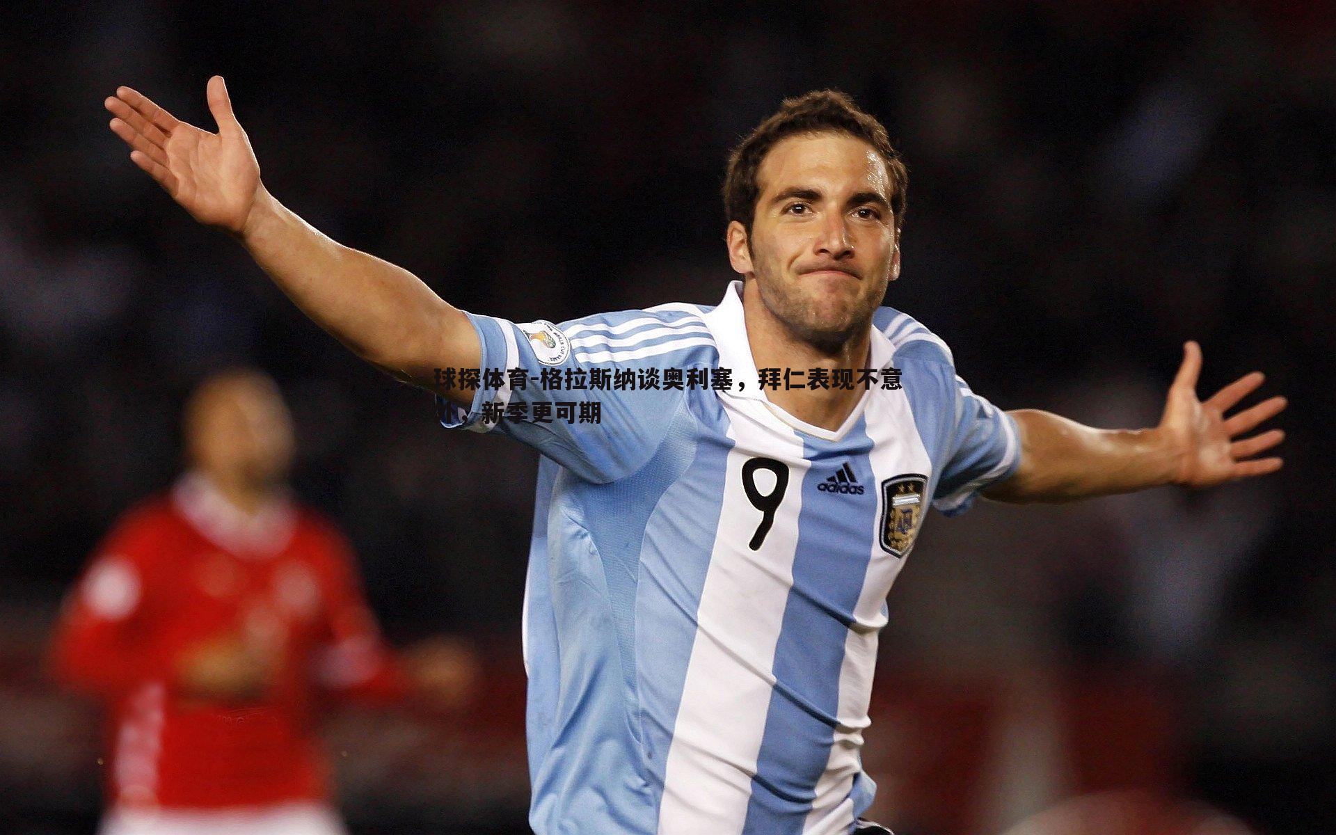 格拉斯纳谈奥利塞，拜仁表现不意外，新季更可期