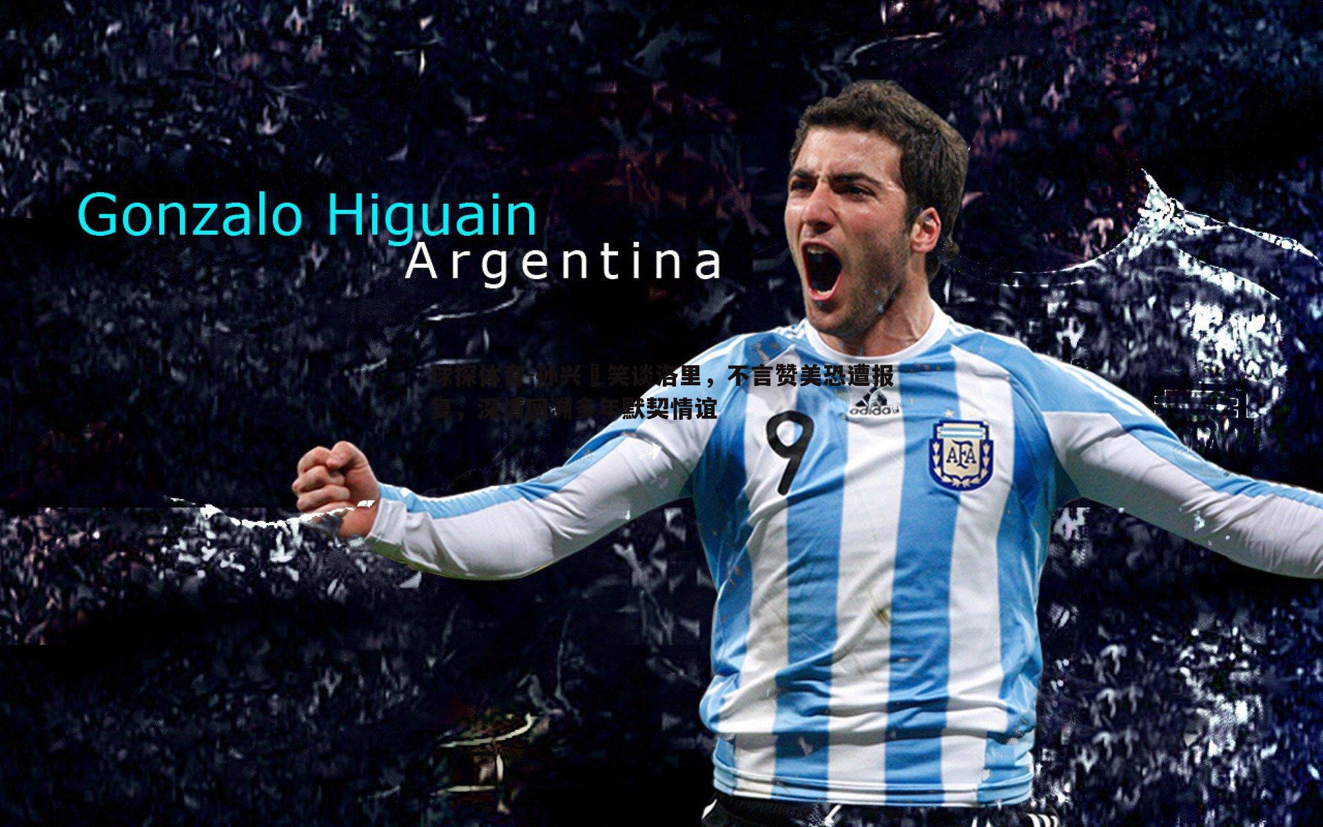 孙兴慜笑谈洛里,不言赞美恐遭报复,深情回溯多年默契情谊