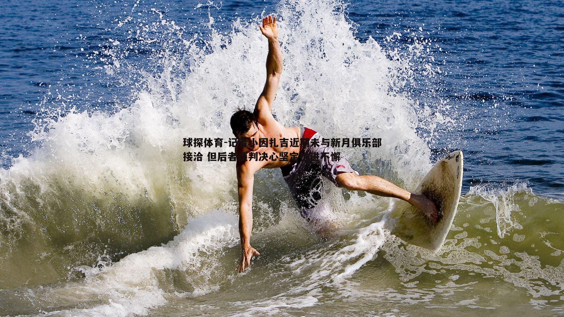 记者小因扎吉近期未与新月俱乐部接洽 但后者谈判决心坚定推进不懈