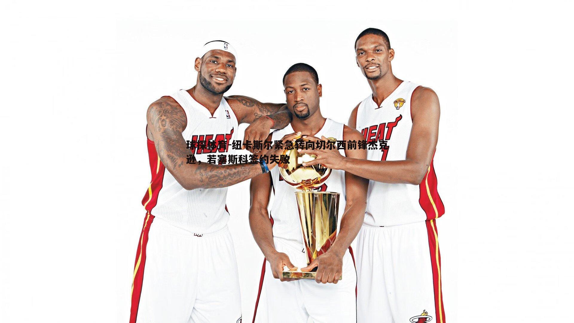 纽卡斯尔紧急转向切尔西前锋杰克逊，若塞斯科签约失败