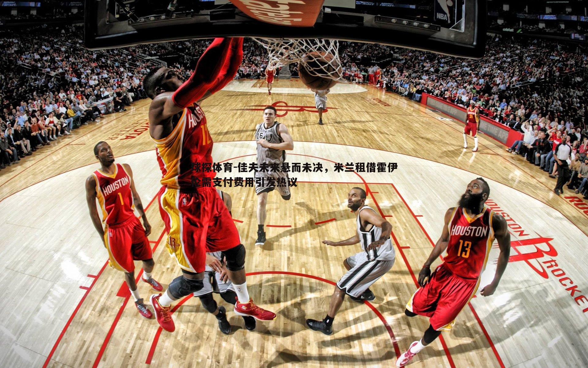 佳夫未来悬而未决,米兰租借霍伊伦需支付费用引发热议