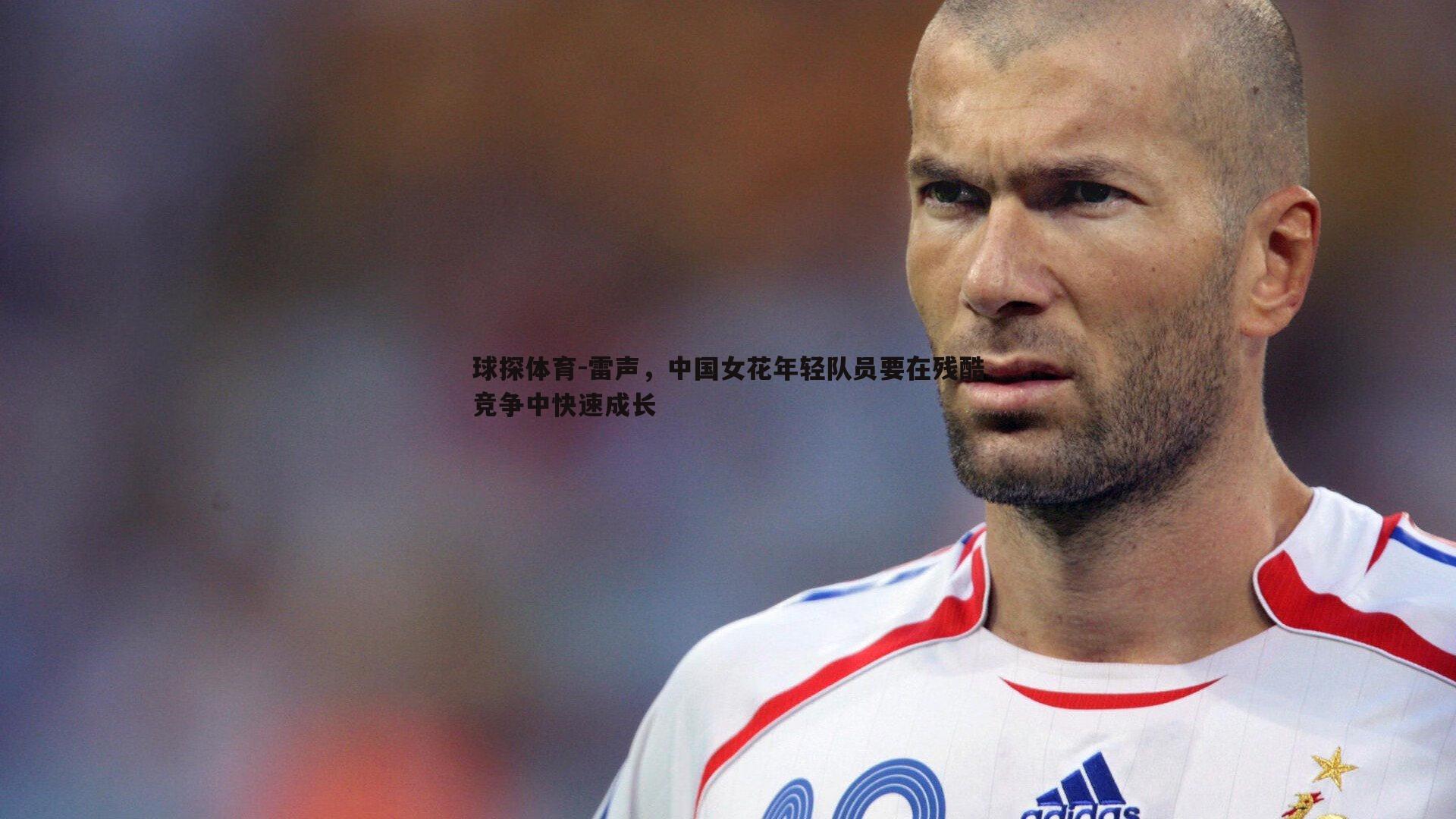 雷声,中国女花年轻队员要在残酷竞争中快速成长